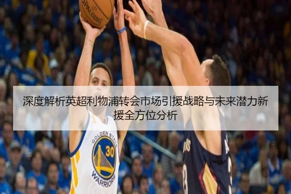 深度解析英超利物浦转会市场引援战略与未来潜力新援全方位分析